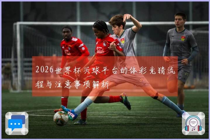 2026世界杯买球平台的体彩竞猜流程与注意事项解析