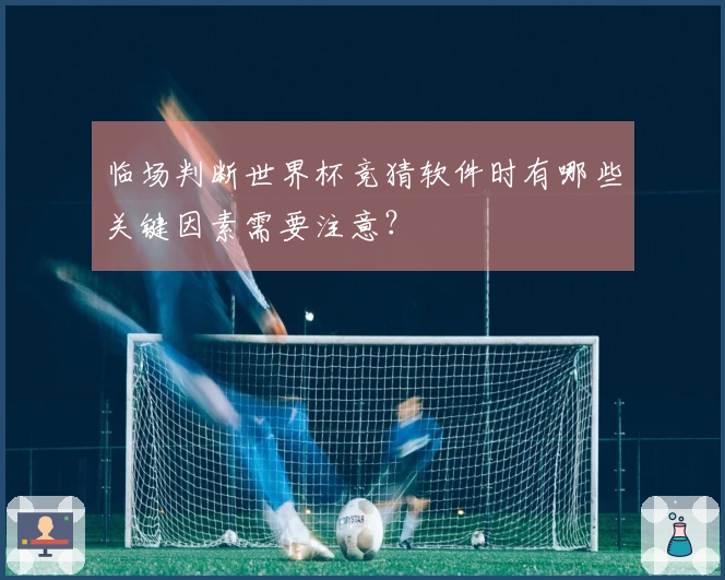 临场判断世界杯竞猜软件时有哪些关键因素需要注意？