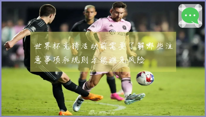 世界杯竞猜活动前需要了解哪些注意事项和规则才能避免风险