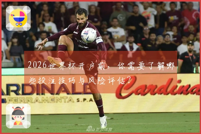 2026世界杯开户前，你需要了解哪些投注技巧与风险评估？