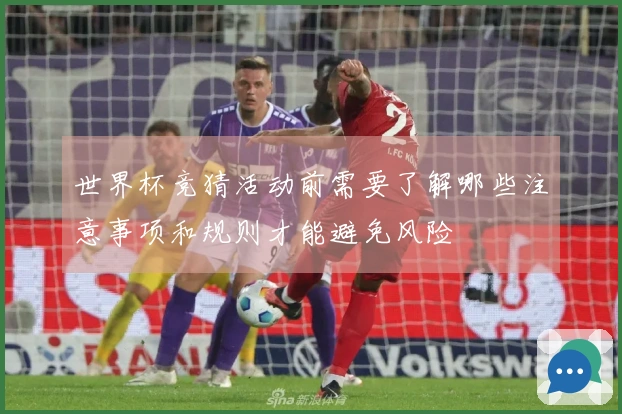 世界杯竞猜活动前需要了解哪些注意事项和规则才能避免风险