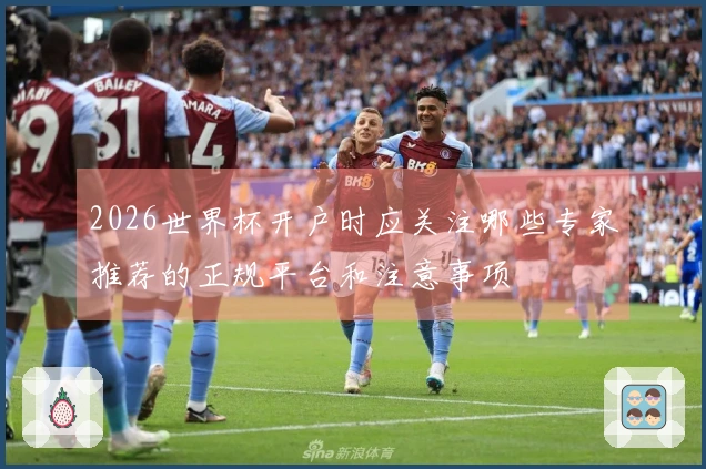 2026世界杯开户时应关注哪些专家推荐的正规平台和注意事项