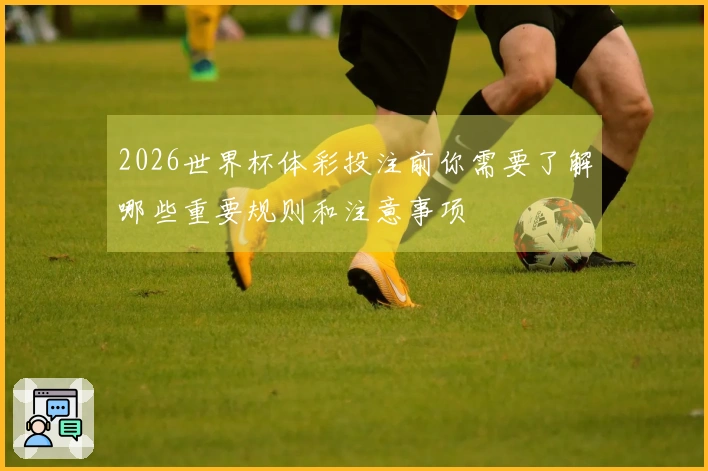 2026世界杯体彩投注前你需要了解哪些重要规则和注意事项