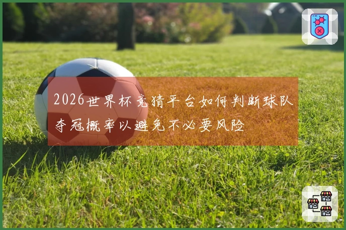 2026世界杯竞猜平台如何判断球队夺冠概率以避免不必要风险