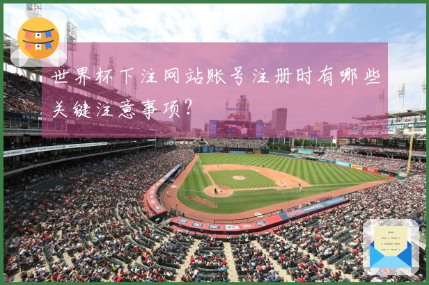 世界杯下注网站账号注册时有哪些关键注意事项？