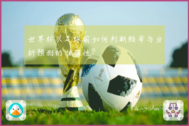 世界杯买足球前如何判断赔率与分析预测的准确性？