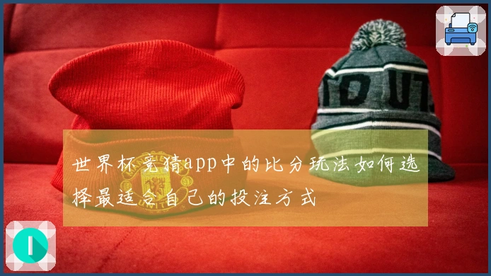 世界杯竞猜app中的比分玩法如何选择最适合自己的投注方式