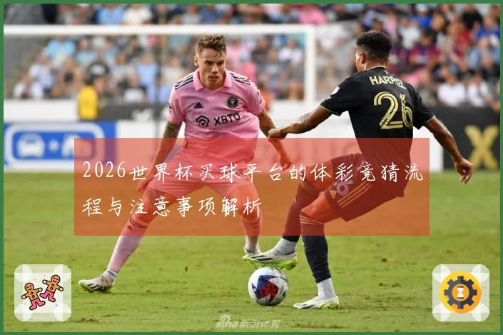 2026世界杯买球平台的体彩竞猜流程与注意事项解析