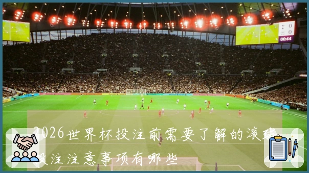 2026世界杯投注前需要了解的滚球投注注意事项有哪些