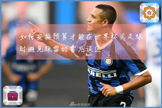 如何安排预算才能在世界杯买足球时避免踩雷的常见误区