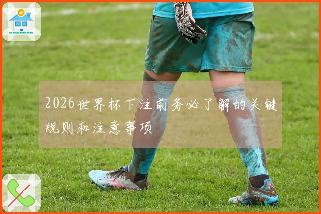 2026世界杯下注前务必了解的关键规则和注意事项