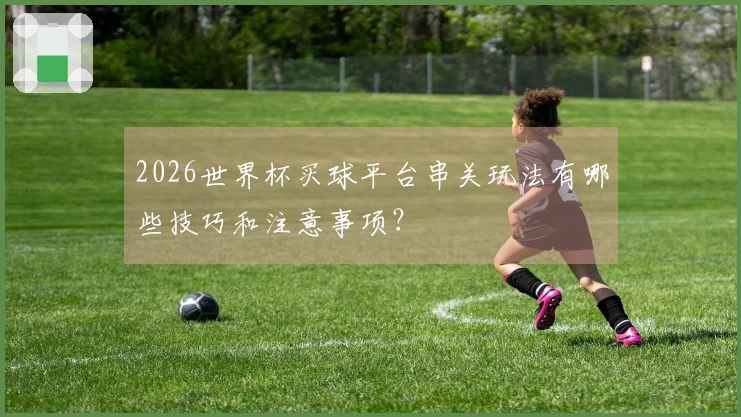2026世界杯买球平台串关玩法有哪些技巧和注意事项？