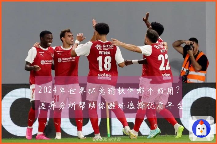 2024年世界杯竞猜软件哪个好用？差异分析帮助你避坑选择优质平台