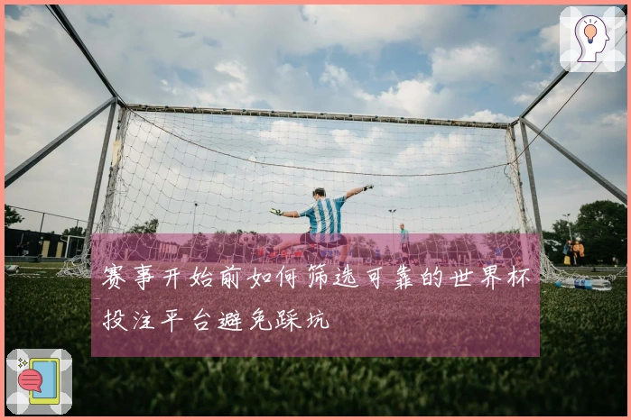 赛事开始前如何筛选可靠的世界杯投注平台避免踩坑